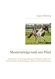  Musterverträge rund ums Pferd: Allgemeines zur Vertragsgestaltung und Musterverträge zum Kauf-, Einstell-, Reitbeteiligungs-, Beritt- und Transportvertrag