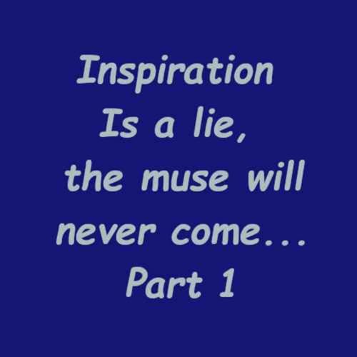 Inspiration Is a lie Part 1