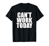 Can’t Work Today Good Excuses for Missing Work T-Shirt