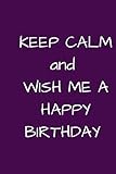KEEP CALM AND WISH ME A HAPPY BIRTHDAY: NOTEBOOK DEDICATED TO A SPECIAL PERSON