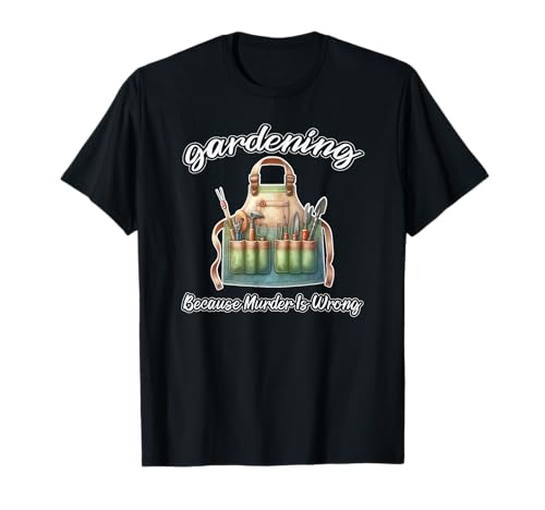 Gardening Because Murder Is Wrong Funny Gardeners Jok T-Shirt