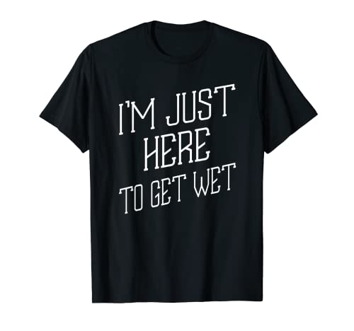 I'm Just Here To Get Wet Canoë Sarcastic Blague T-Shirt