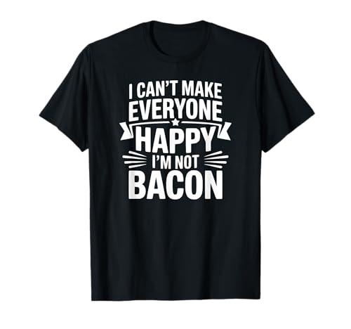 I Can't Make Everyone Happy I'm Not Bacon T-Shirt