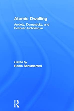 Atomic Dwelling: Anxiety, Domesticity, and Postwar Architecture Atomic Dwelling: Anxiety, Domesticity, and Postwar Architecture book cover