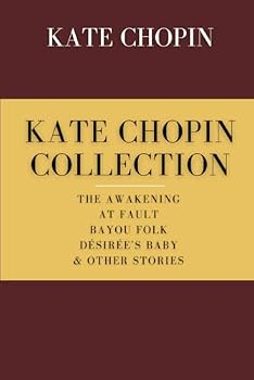 Kate Chopin Collection: The Awakening, At Fault, Bayou Folk, Désirée’s Baby & Other Stories