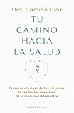 Tu camino hacia la salud: Descubre el origen de tus síntomas: la revolución silenciosa de la medicina integrativa (Salud y bienestar)