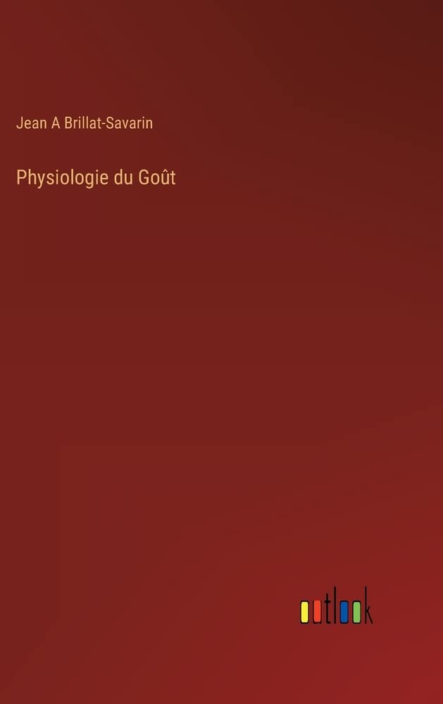 Physiologie du goût: Exploration des plaisirs culinaires et des liens entre nourriture, santé et culture (French Edition)
