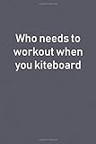 Who needs to workout when you kiteboard: Lined Notebooks