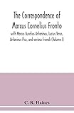 The correspondence of Marcus Cornelius Fronto with Marcus Aurelius Antoninus, Lucius Verus, Antoninus Pius, and various friends (Volume I)