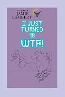 I Just Turned 18, WTF!?!: 100 Things You Should Know Before You Become a Successful Adult (I Just Turned...Book Series) B0F79GXTRW Book Cover