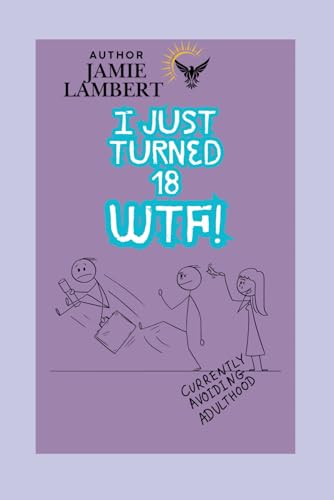 I Just Turned 18, WTF!?!: 100 Things You Should Know Before You Become a Successful Adult (I Just Turned...Book Series)