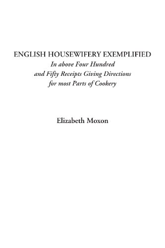 English Housewifery Exemplified: Four Hundred and Fifty Receipts for Cookery