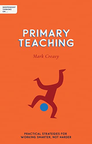 Independent Thinking On Primary Teaching: Practical Strategies For Working Smarter, Not Harder (Independent Thinking On Series)