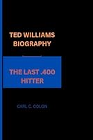 TED WILLIAMS BIOGRAPHY: THE LAST .400 HITTER B0DWL5NV1X Book Cover