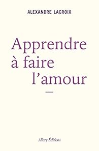 Apprendre  faire l'amour par Alexandre Lacroix