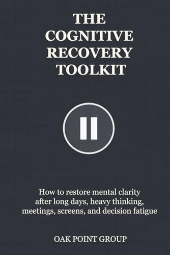 THE COGNITIVE RECOVERY TOOLKIT: How to restore mental clarity after long days, heavy thinking, meetings, screens, and decision fatigue (THE TOOLKIT SERIES)