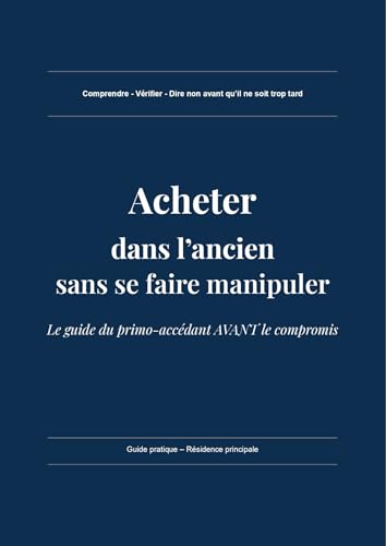 Acheter dans l’ancien sans se faire manipuler: Le guide du primo-accédant AVANT le compromis