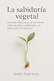 La sabiduría vegetal: Lecciones silenciosas de las plantas sobre equilibro, adaptación y la belleza de vivir despacio (Spanish Edition)