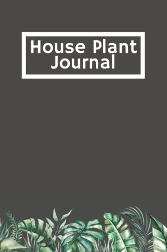 House Plant Journal: Plant Care Log Book to Keep Track of Plant Details, Care Requirements, Watering and Re-potting Dates, photos and More