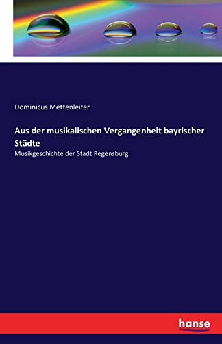 Aus der musikalischen Vergangenheit bayrischer Städte: Musikgeschichte der Stadt Regensburg (German Edition)