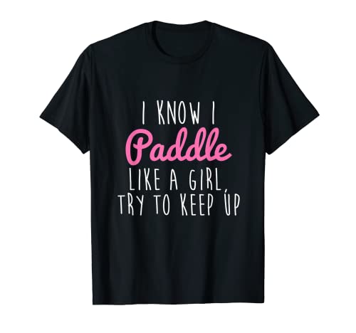 I Know I Paddle Like A Girl Try To Keep Up Kayak Camiseta Camiseta