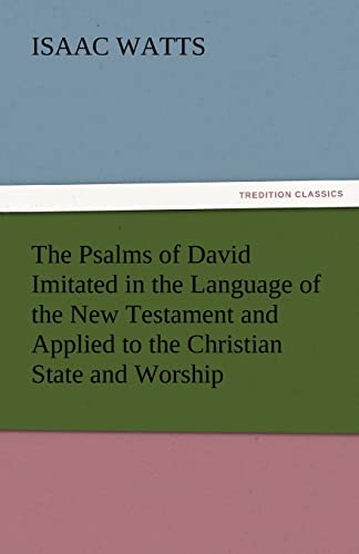 The Psalms of David Imitated in the Language of the New Testament and Applied to the Christian State and Worship