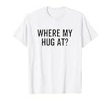 Where My Hug At Funny Love Hugging Sarcasm T-Shirt