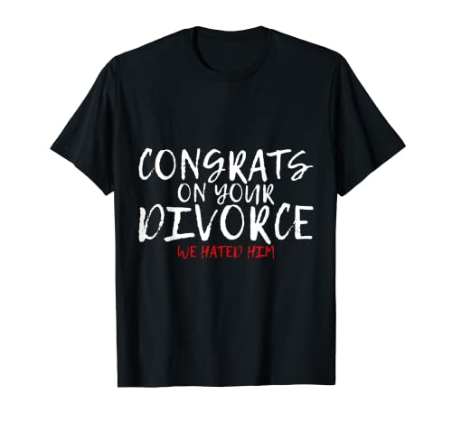 Congrats On Your Divorce We Hated Him Camiseta