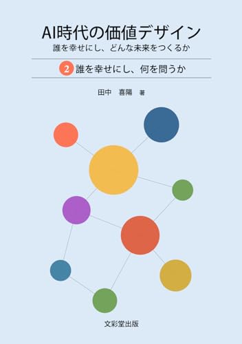 AI時代の価値デザイン 2 誰を幸せにし、何を問うか: 誰を幸せにし、どんな未来をつくるか