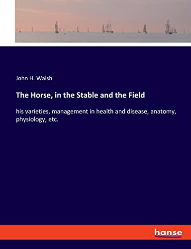 The Horse, in the Stable and the Field: his varieties, management in health and disease, anatomy, physiology, etc.