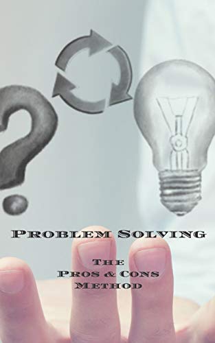 Problem Solving The Pros & Cons Method: Decision making is important not an easy as yes or no, a new job, buying something, moving, voting or planning ... owners, anyone who needs to make decisions