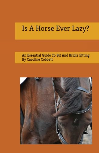 Is A Horse Ever Lazy?: An Essential Guide To Bit And Bridle Fitting