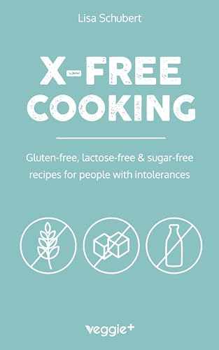 X-Free Cooking: Gluten-free, lactose-free & sugar-free recipes for people with intolerances (Free-from dishes: paleo, low-carb, candida, gluten-free, sugar-free, ...