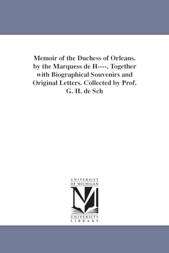 Memoir of the Duchess of Orleans. By the Marquess de H. Together with biographical souvenirs and original letters. Collected by Prof. G. H. de Schubert. Tr. from the French.