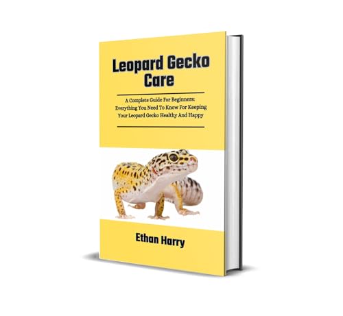 Leopard Gecko Care: A Complete Guide For Beginners: Everything You Need To Know For Keeping Your Leopard Gecko Healthy And Happy