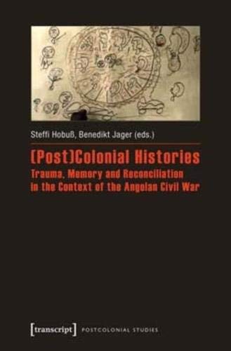 (Post)Colonial Histories - Trauma, Memory and Reconciliation in the Context of the Angolan Civil War (Postcolonial Studies)