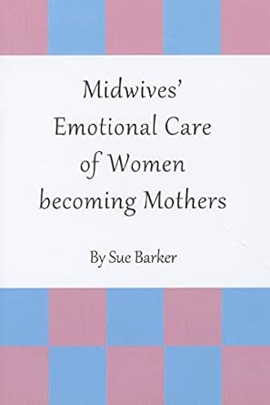Midwives’ Emotional Care of Women becoming Mothers Midwives’ Emotional Care of Women becoming Mothers book cover