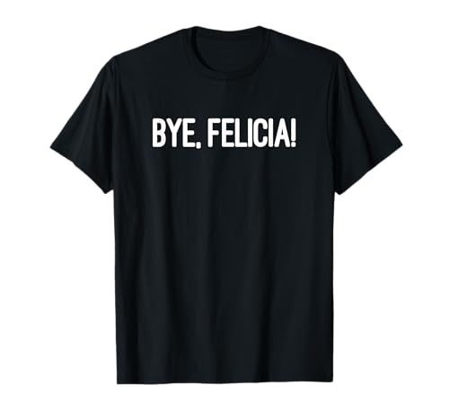 Bye Felicia - Let Them Know You Don't Care T-Shirt