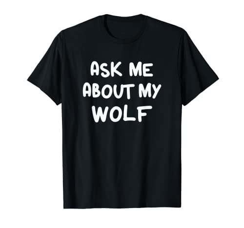 Ask Me About My Wolf Funny Wolf Lovers T-Shirt