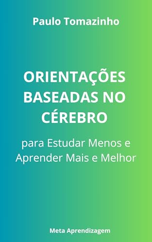 Orientações Baseadas no Cérebro para Estudar Menos e Aprender Mais e Melhor: Descubra o Método Científico para Estudar com Eficiência, Lembrar Mais e Reduzir a Ansiedade Antes das Provas!