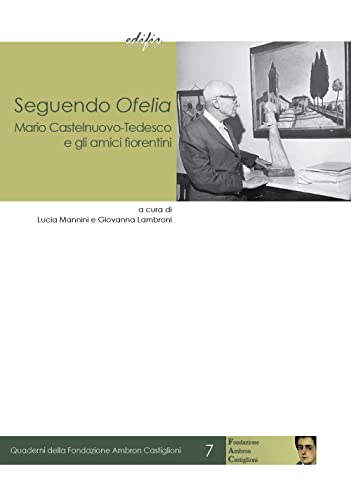 Seguendo Ofelia. Mario Castelnuovo-Tedesco E Gli Amici Fiorentini