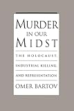 Murder in Our Midst: The Holocaust, Industrial Killing, and Representation