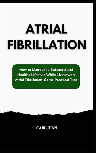 Atrial Fibrillation: How To Maintain A Balanced And Healthy Lifestyle While Living With Atrial Fibrillation: Some Practical Tips