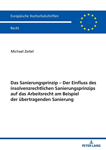 Das Sanierungsprinzip – Der Einfluss des insolvenzrechtlichen Sanierungsprinzips auf das Arbeitsrecht am Beispiel der übertragenden Sanierung (Europaeische Hochschulschriften Recht) (German Edition)
