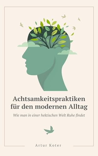 Achtsamkeitspraktiken für den modernen Alltag: Der Ratgeber zur Stressbewältigung & Burnout Prävention – Mit effektiven Achtsamkeitsübungen & Meditation für innere Ruhe, Resilienz & Gelassenheit