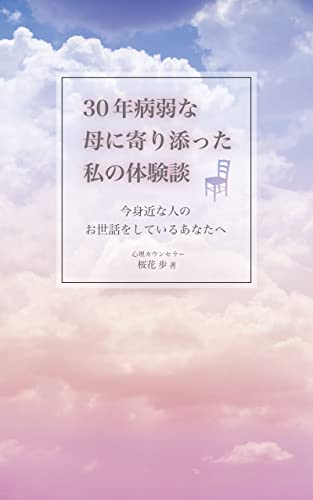 30年病弱な母に寄り添った私の体験談: ~今 身近な人のお世話をしているあなたへ~