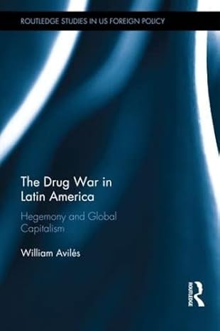 The Drug War in Latin America: Hegemony and Global Capitalism (Routledge Studies in US Foreign Policy)