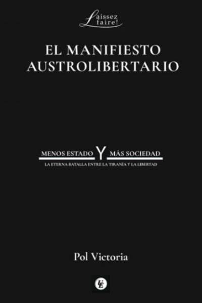 El Manifiesto Austrolibertario; Menos Estado y Más Sociedad, La Eterna Batalla: MENOS ESTADO Y MÁS SOCIEDAD: LA ETERNA BATALLA ENTRE LA TIRANÍA Y LA LIBERTAD: 18 (LAISSEZ-FAIRE!)