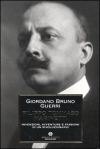 Filippo Tommaso Marinetti. Invenzioni, avventure e passioni di un rivoluzionario Filippo Tommaso Marinetti. Invenzioni, avventure e passioni di un rivoluzionario