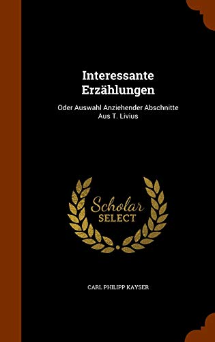 Interessante Erzählungen: Oder Auswahl Anziehender Abschnitte Aus T. Livius